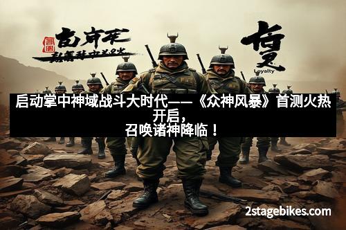 启动掌中神域战斗大时代——《众神风暴》首测火热开启，召唤诸神降临！